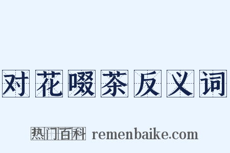 对花啜茶反义词是什么意思的图片